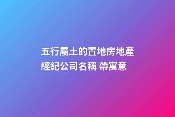 五行屬土的置地房地產經紀公司名稱 帶寓意-第1張-公司起名-玄機派